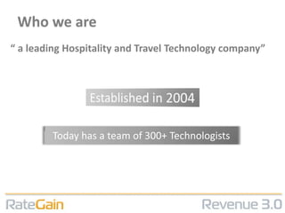 Who we are
“ a leading Hospitality and Travel Technology company”




        Today has a team of 300+ Technologists
 