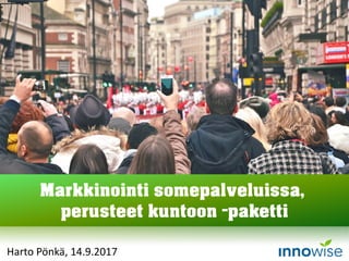 Harto Pönkä, 14.9.2017
Markkinointi somepalveluissa,
perusteet kuntoon -paketti
 