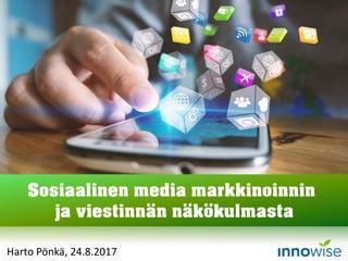 Harto Pönkä, 24.8.2017
Sosiaalinen media markkinoinnin
ja viestinnän näkökulmasta
 