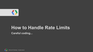 How to Handle Rate Limits
Careful coding...

AdWords API Workshops – All rights reserved

 
