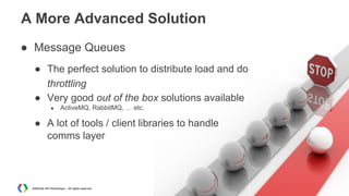 A More Advanced Solution
● Message Queues
● The perfect solution to distribute load and do
throttling
● Very good out of the box solutions available
●

ActiveMQ, RabbitMQ, … etc.

● A lot of tools / client libraries to handle
comms layer

AdWords API Workshops – All rights reserved

 