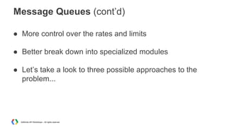Message Queues (cont’d)
● More control over the rates and limits
● Better break down into specialized modules
● Let’s take a look to three possible approaches to the
problem...

AdWords API Workshops – All rights reserved

 
