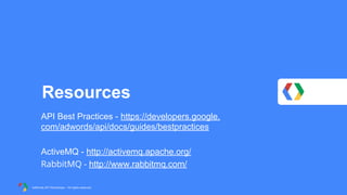 Resources
API Best Practices - https://developers.google.
com/adwords/api/docs/guides/bestpractices
ActiveMQ - http://activemq.apache.org/
RabbitMQ - http://www.rabbitmq.com/
AdWords API Workshops – All rights reserved

 