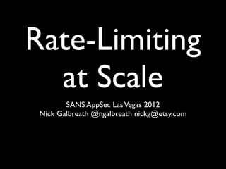 Rate-Limiting
  at Scale
        SANS AppSec Las Vegas 2012
 Nick Galbreath @ngalbreath nickg@etsy.com
 