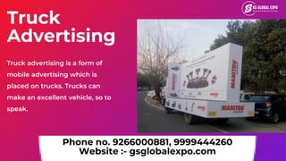Truck
Advertising
Truck advertising is a form of
mobile advertising which is
placed on trucks. Trucks can
make an excellen...