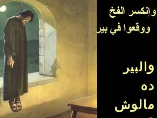 ‫الفخ‬ ‫وإنكسر‬
‫بير‬ ‫في‬ ‫ووقعوا‬
‫والبير‬
‫ده‬
‫مالوش‬
 