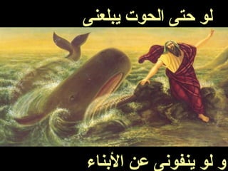 ‫يبلعنى‬ ‫الحوت‬ ‫حتى‬ ‫لو‬
‫النبناء‬ ‫عن‬ ‫ينفونى‬ ‫لو‬ ‫و‬
 