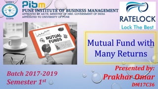 Presented by:
Prakhar Omar
DM17C36
Mutual Fund with
Many Returns
Batch 2017-2019
Semester 1st
 
