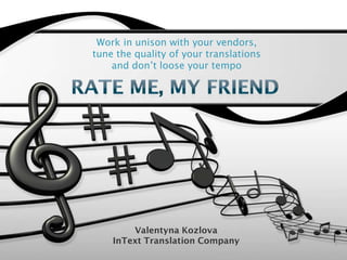 Work in unison with your vendors,
tune the quality of your translations
    and don’t loose your tempo




        Valentyna Kozlova
    InText Translation Company
 