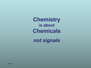 Page 1
Chemistry
is about
Chemicals
not signals
 