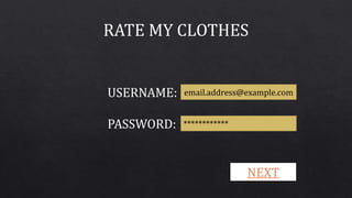 RATE MY CLOTHES 
USERNAME: 
PASSWORD: 
email.address@example.com 
************ 
NEXT 
 