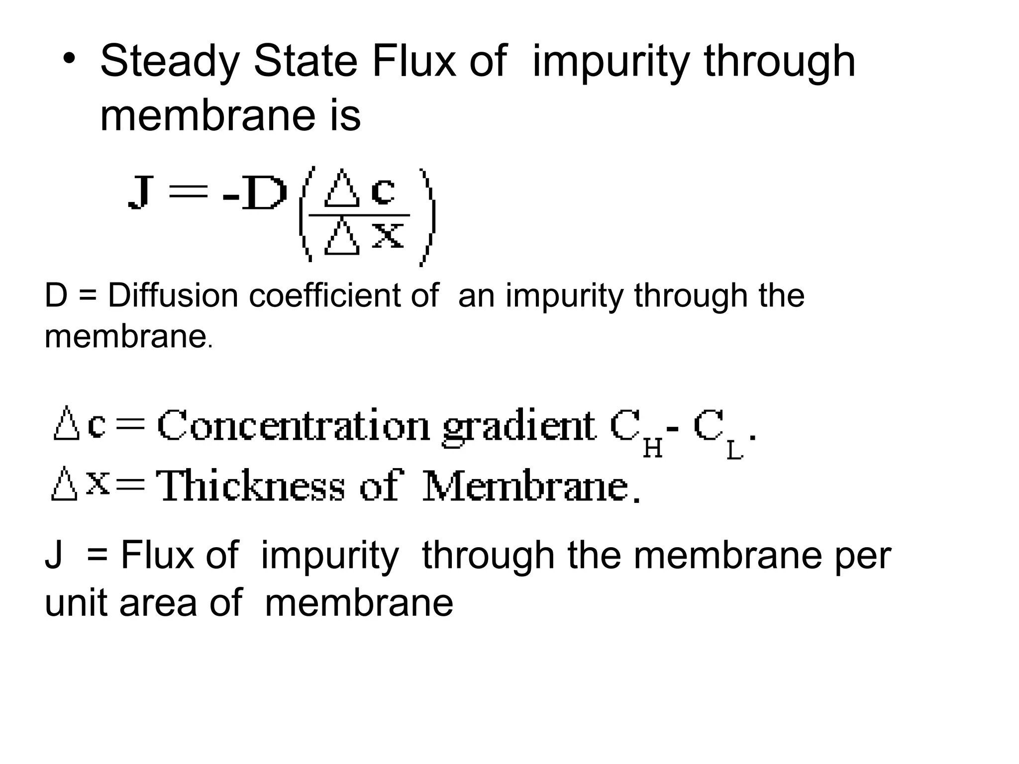 • Steady State Flux of impurity through
membrane is
D = Diffusion coefficient of an impurity through the
membrane.
J = Flux of impurity through the membrane per
unit area of membrane
 
