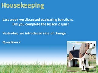 Last week we discussed evaluating functions.
Did you complete the lesson 2 quiz?
Yesterday, we introduced rate of change.
Questions?
 