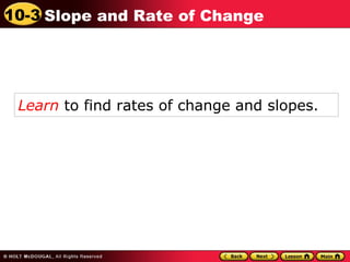 10-3 Slope and Rate of Change 
Learn to find rates of change and slopes. 
 