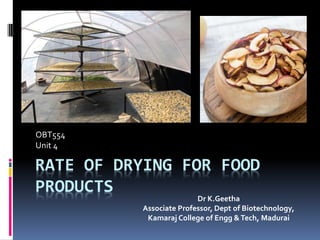 RATE OF DRYING FOR FOOD
PRODUCTS
OBT554
Unit 4
Dr K.Geetha
Associate Professor, Dept of Biotechnology,
Kamaraj College of Engg &Tech, Madurai
 