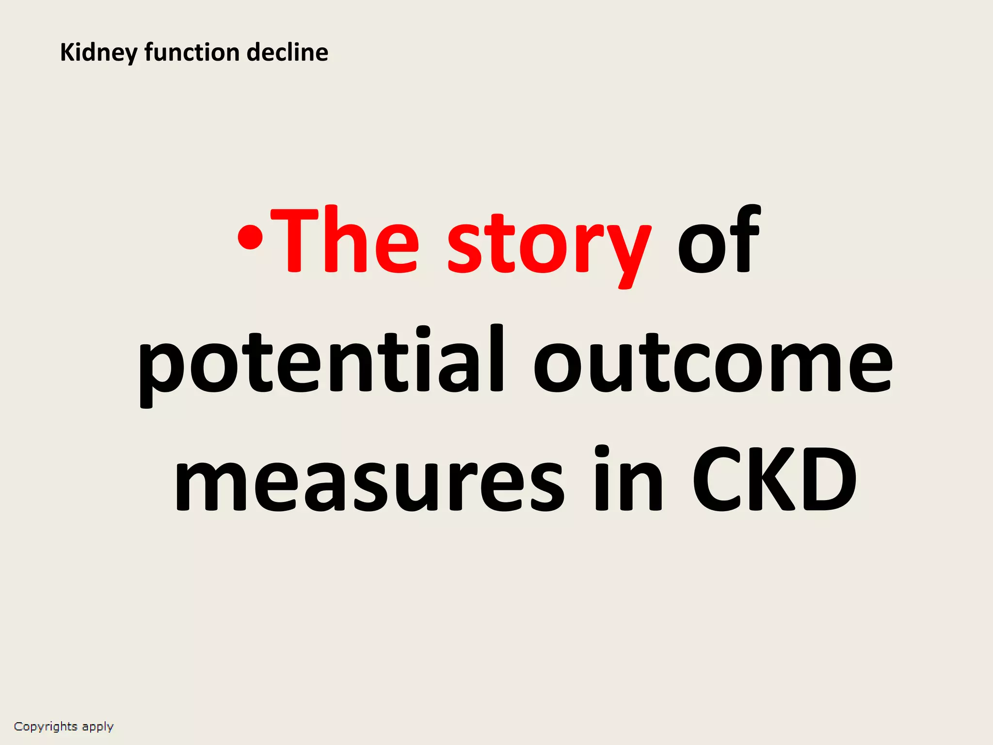 Kidney function decline
•The story of
potential outcome
measures in CKD
 
