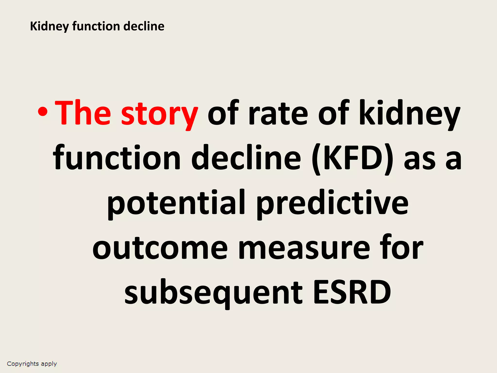 Kidney function decline
•The story of rate of kidney
function decline (KFD) as a
potential predictive
outcome measure for
subsequent ESRD
 
