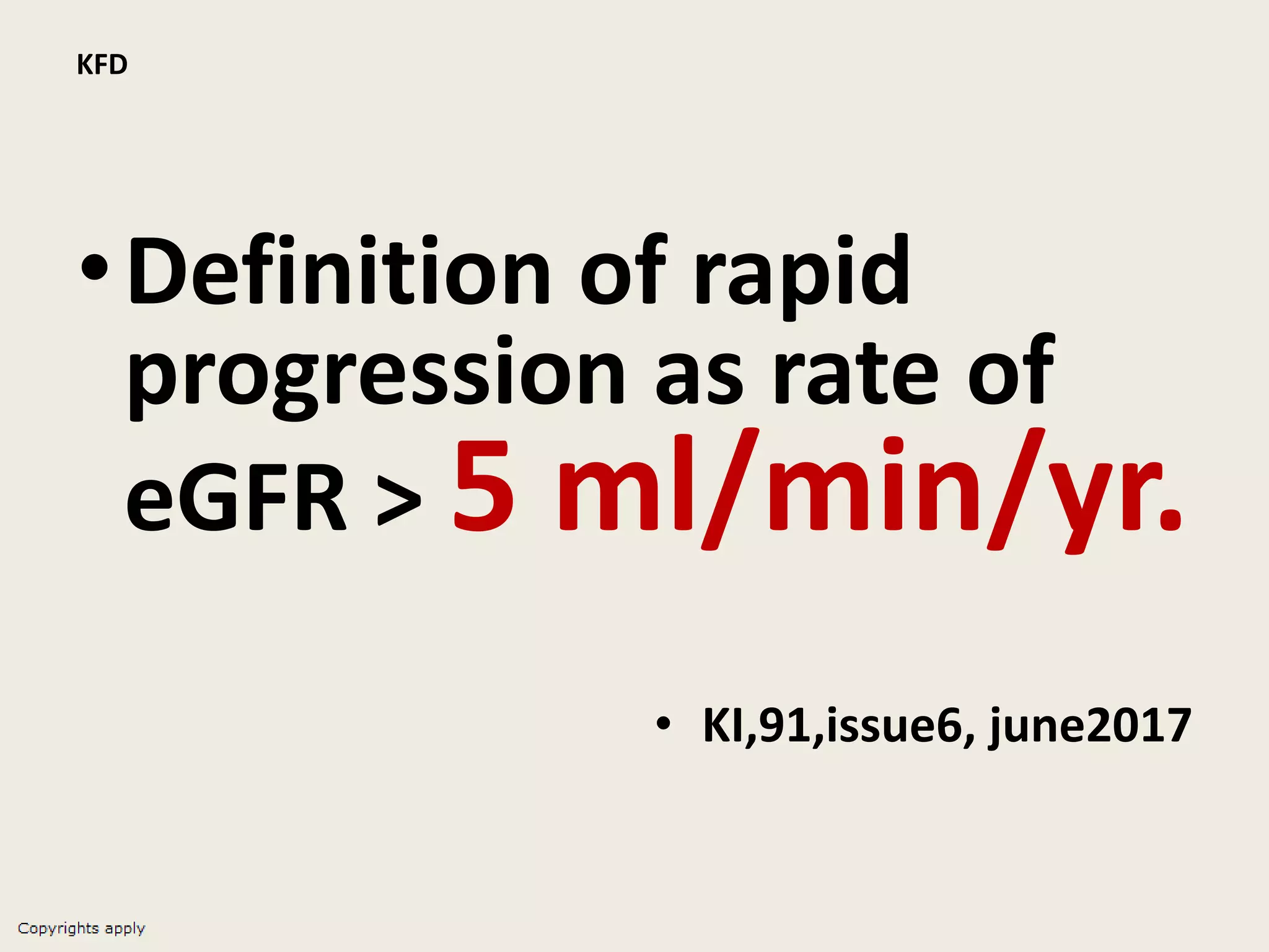 KFD
•Definition of rapid
progression as rate of
eGFR > 5 ml/min/yr.
• KI,91,issue6, june2017
 