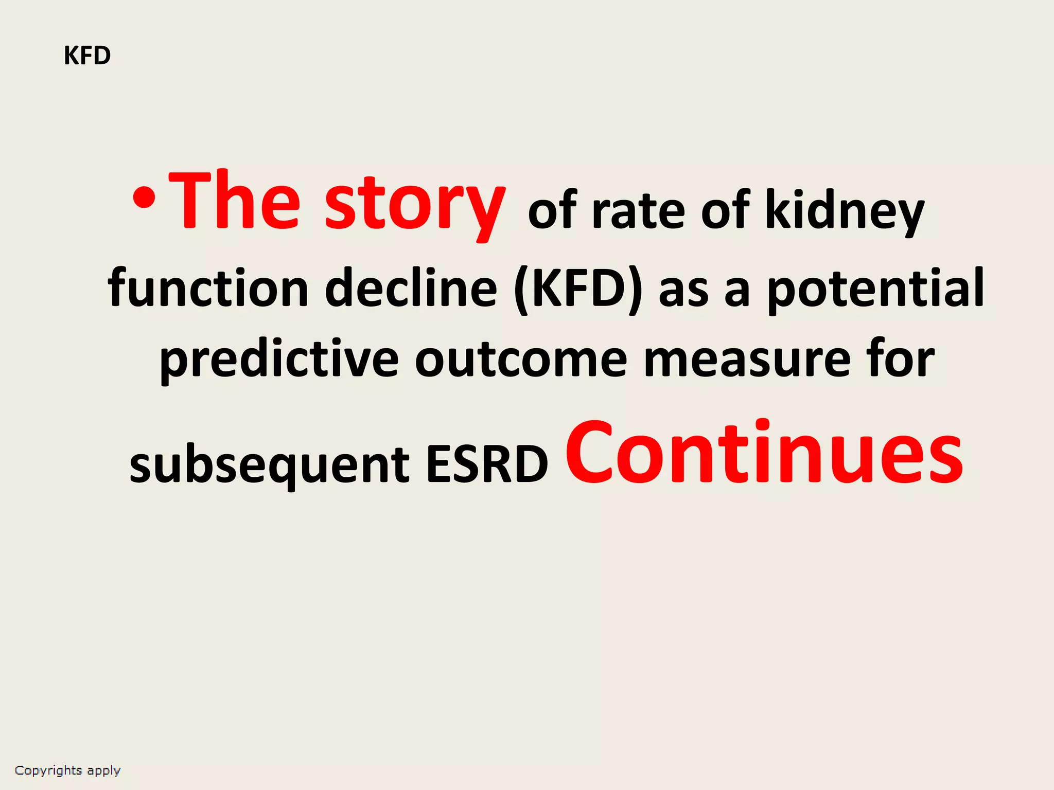 KFD
•The story of rate of kidney
function decline (KFD) as a potential
predictive outcome measure for
subsequent ESRD Continues
 