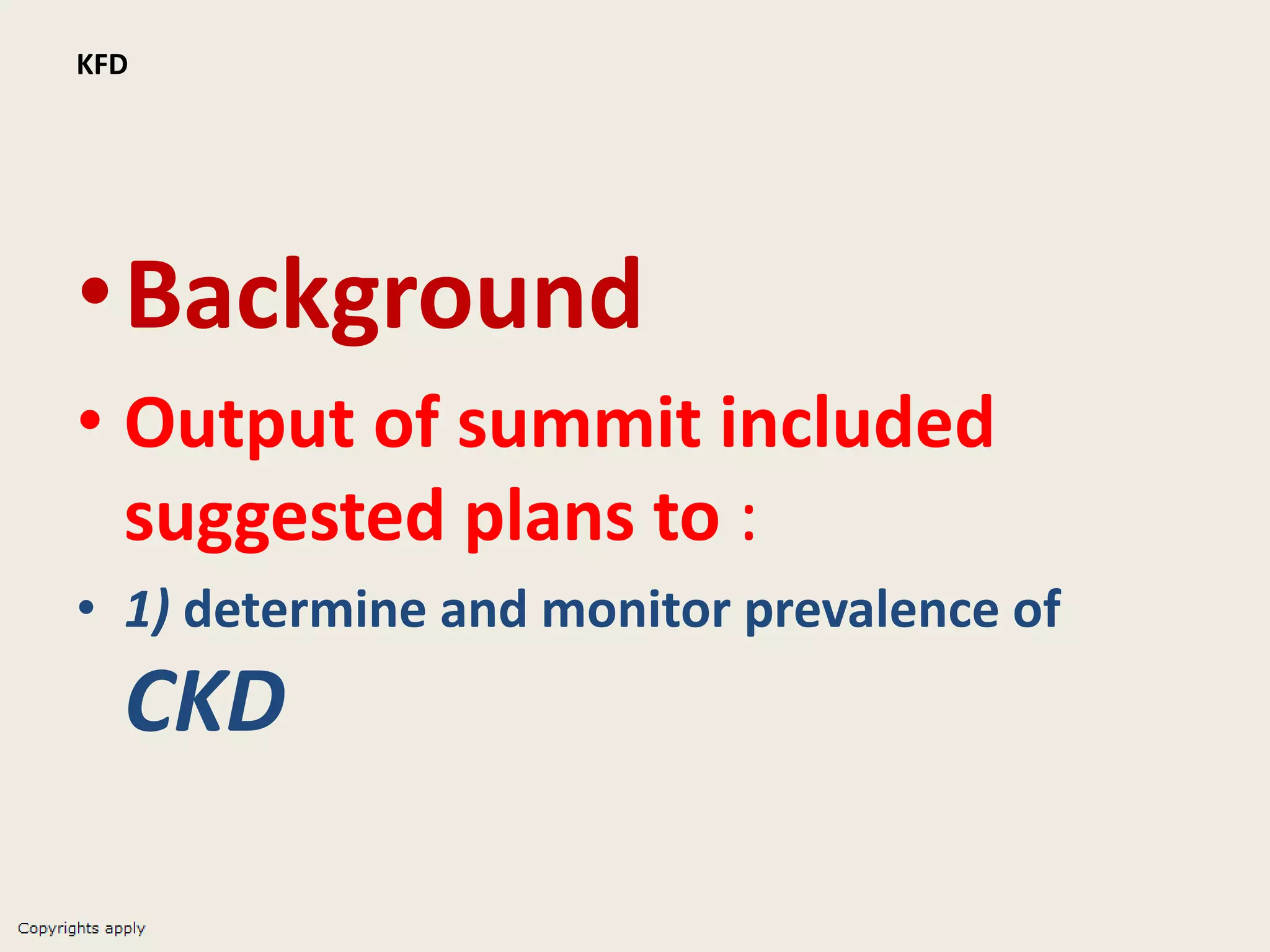 KFD
•Background
• Output of summit included
suggested plans to :
• 1) determine and monitor prevalence of
CKD
 