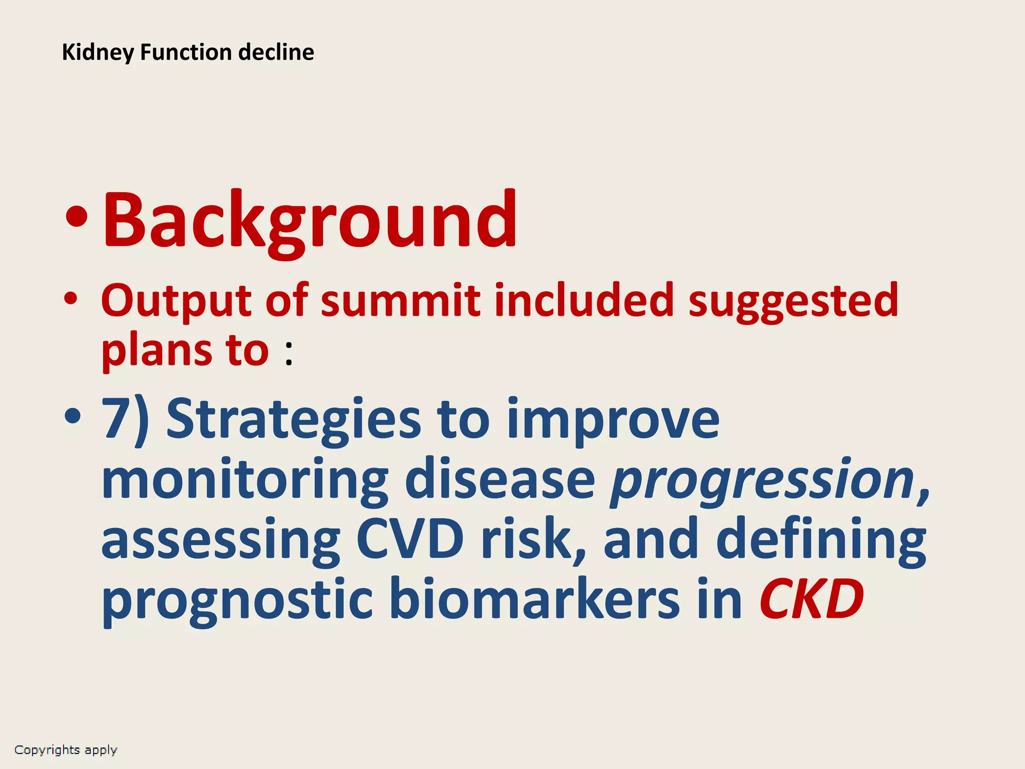 Kidney Function decline
•Background
• Output of summit included suggested
plans to :
• 7) Strategies to improve
monitoring disease progression,
assessing CVD risk, and defining
prognostic biomarkers in CKD
 