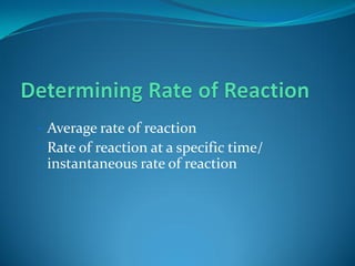 • Average rate of reaction
• Rate of reaction at a specific time/
 instantaneous rate of reaction
 