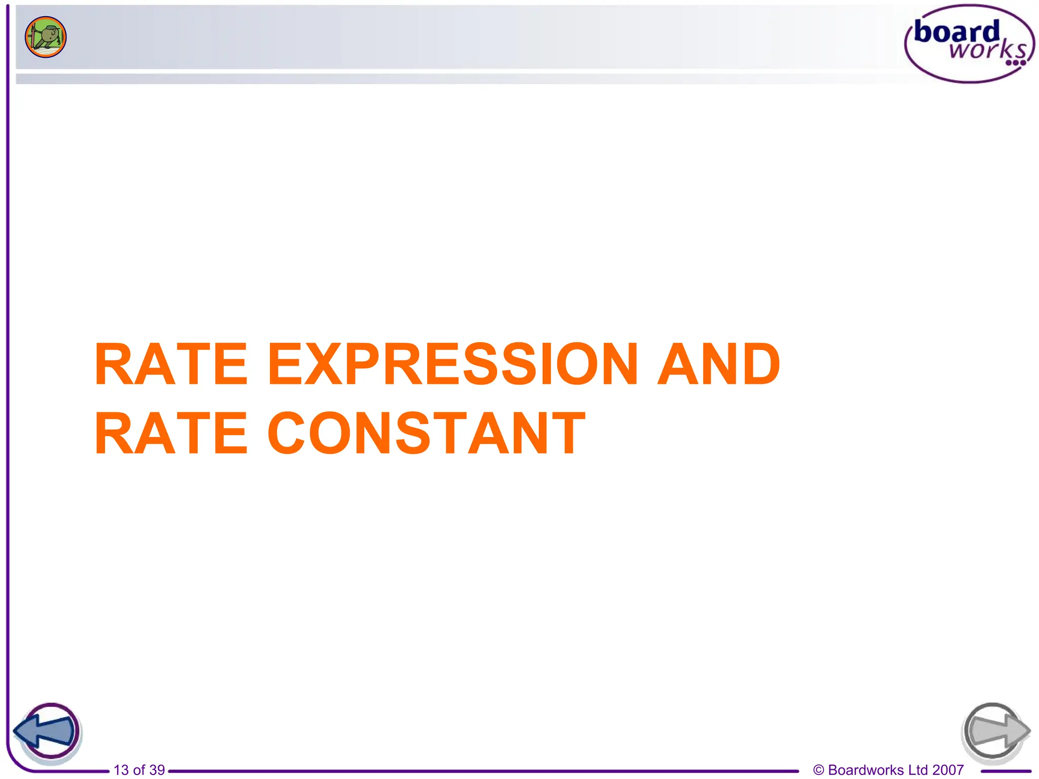 © Boardworks Ltd 2007
13 of 39
RATE EXPRESSION AND
RATE CONSTANT
 