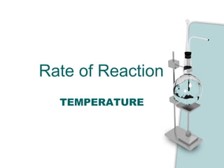 Rate of Reaction
TEMPERATURE
 