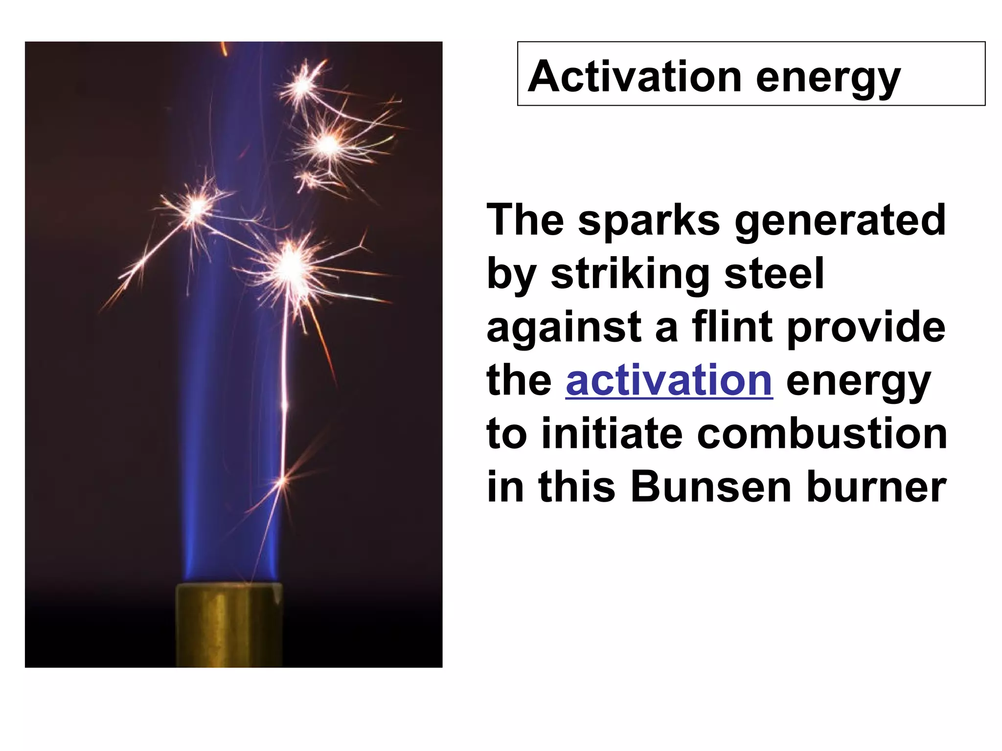The sparks generated by striking steel against a flint provide the  activation  energy to initiate combustion in this Bunsen burner Activation energy 
