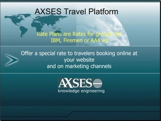 knowledge engineering AXSES Travel Platform If  a traveler perceives the hotel rates to be fair they are more likely to return  ( Cornell Study  January 2010) The study recommended that Hotels should focus on increasing  guest understanding of their pricing practices and  make alternative rates visible and available. Fair Rate Perception 