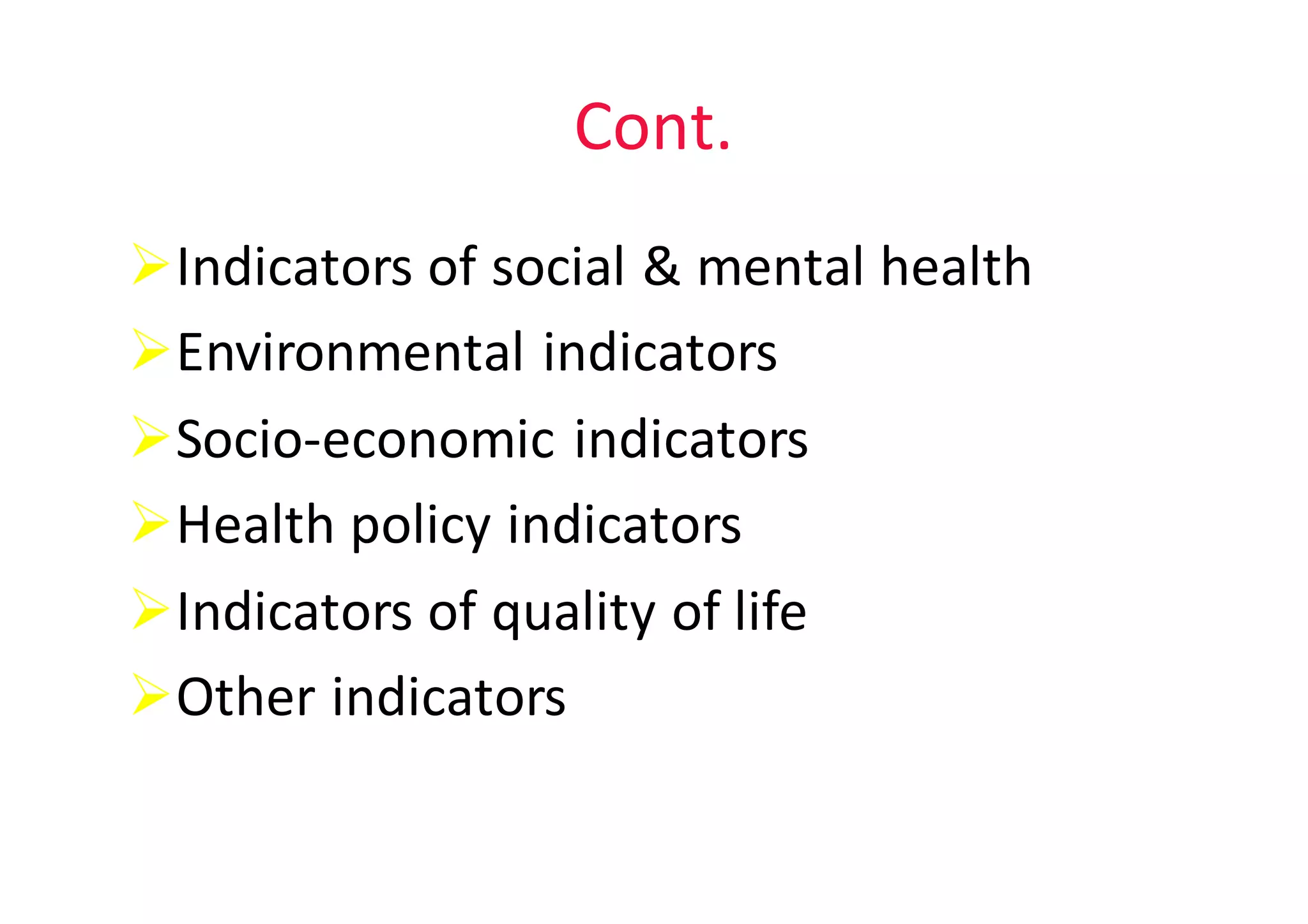 Cont.
ØIndicators	of	social	&	mental	health	
ØEnvironmental	indicators
ØSocio-economic	indicators
ØHealth	policy	indicators
ØIndicators	of	quality	of	life
ØOther	indicators
 