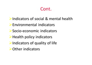 Cont.
ØIndicators	of	social	&	mental	health	
ØEnvironmental	indicators
ØSocio-economic	indicators
ØHealth	policy	indicators
ØIndicators	of	quality	of	life
ØOther	indicators
 