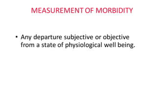 MEASUREMENT	OF	MORBIDITY
• Any	departure subjective	or	objective	
from	a	state	of	physiological	well	being.
 