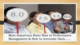 Most disastrous Rater Bias in Performance
Management & How to overcome them......
 