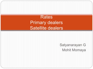 Satyanarayan G
Mohit Momaya
Rates
Primary dealers
Satellite dealers
 