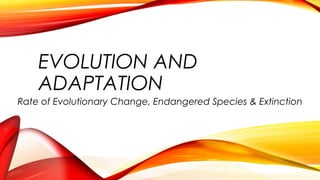 EVOLUTION AND
ADAPTATION
Rate of Evolutionary Change, Endangered Species & Extinction
 