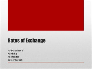 Rates of Exchange
Radhakishan V
Karthik S
Jaichander
Yasser Farook
 