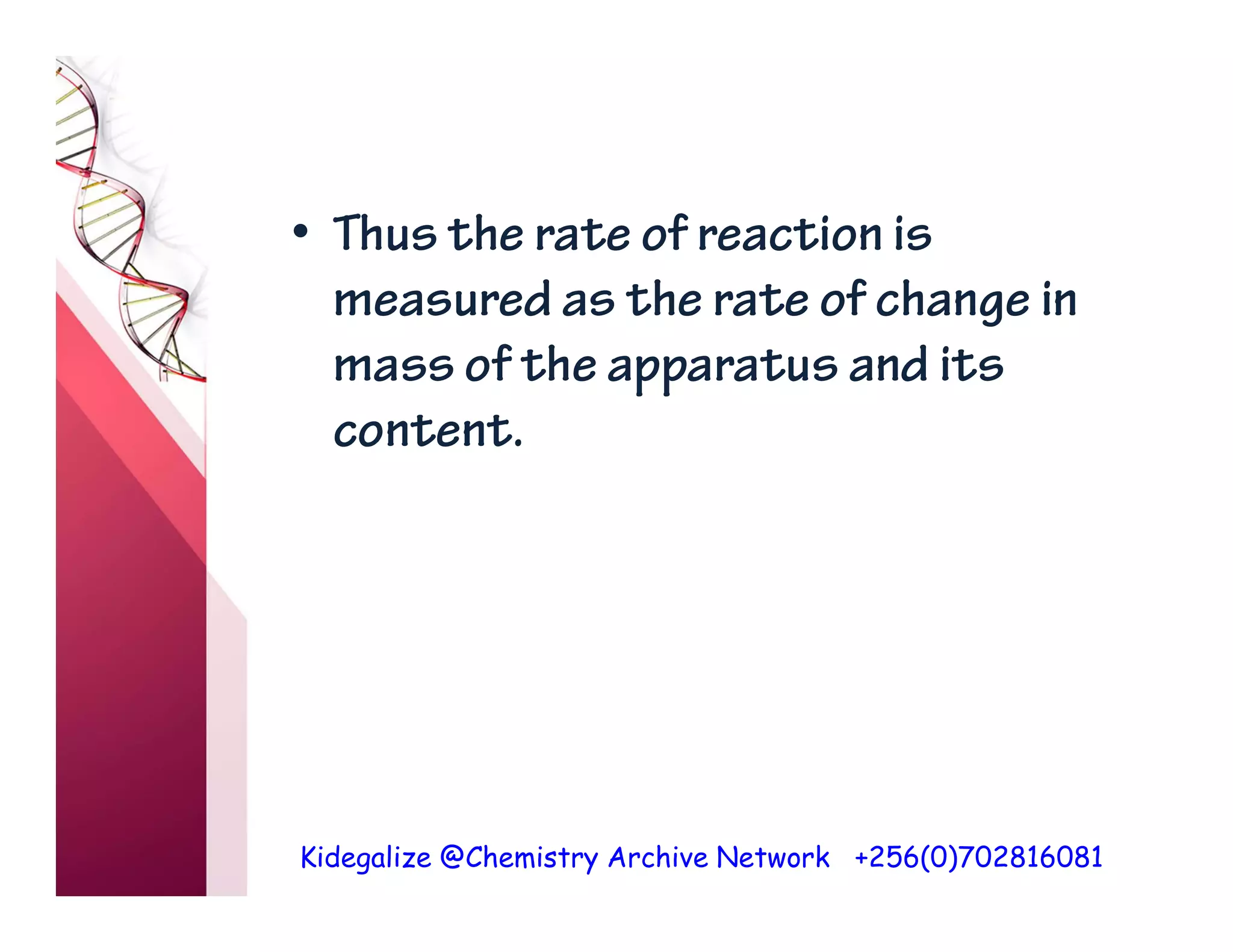 Kidegalize @Chemistry Archive Network +256(0)702816081
• Thus the rate of reaction is
measured as the rate of change in
mass of the apparatus and its
content.
 