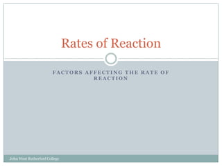 Factors affecting the rate of reaction Rates of Reaction John West Rutherford College 