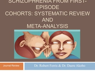 SCHIZOPHRENIA FROM FIRST-
EPISODE
COHORTS: SYSTEMATIC REVIEW
AND
META-ANALYSIS
Dr. Robert Ferris & Dr. Daere Akobo
Journal Review
 