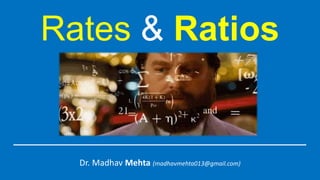Rates & Ratios
Dr. Madhav Mehta (madhavmehta013@gmail.com)
 