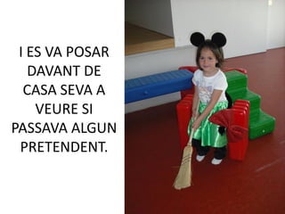 I ES VA POSAR
   DAVANT DE
  CASA SEVA A
    VEURE SI
PASSAVA ALGUN
 PRETENDENT.
 