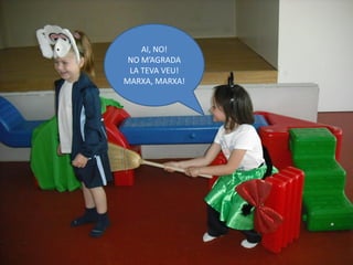 AI, NO!
 NO M’AGRADA
 LA TEVA VEU!
MARXA, MARXA!
 