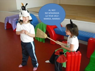 AI, NO!
 NO M’AGRADA
 LA TEVA VEU!
MARXA, MARXA!
 