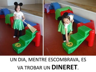 UN DIA, MENTRE ESCOMBRAVA, ES
  VA TROBAR UN DINERET.
 