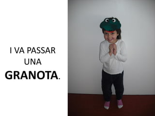 I VA PASSAR
    UNA
GRANOTA.
 