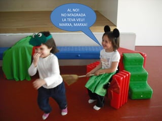 AI, NO!
 NO M’AGRADA
 LA TEVA VEU!
MARXA, MARXA!
 