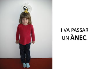 I VA PASSAR
 UN ÀNEC.
 