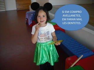 SI EM COMPRO
AVELLANETES,
EM FARAN MAL
LES DENTETES.
 