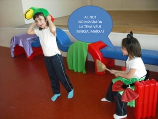 AI, NO!
 NO M’AGRADA
 LA TEVA VEU!
MARXA, MARXA!
 